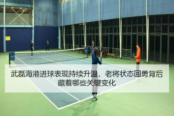 武磊海港进球表现持续升温，老将状态回勇背后藏着哪些关键变化 - kaiyun